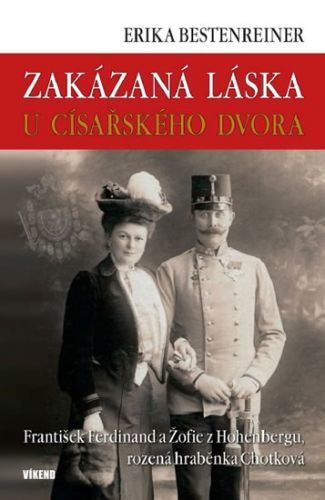 Zakázaná láska u císařského dvora - Franišek Ferdinand a Žofie z Hohenbergu, rozená hraběnka Chotková
					 - Bestenreinerová Erika