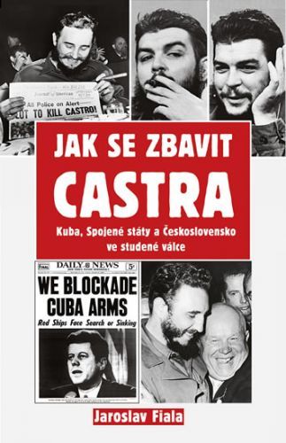 Jak se zbavit Castra - Kuba, Spojené státy a Československo ve studené válce
					 - Fiala Jaroslav