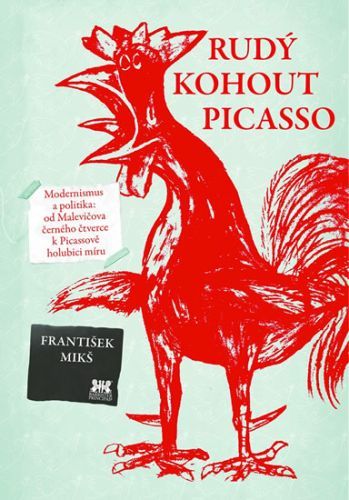 Rudý kohout Picasso - Ideologie a utopie v umění 20. století: od Malevičova černého čtverce k Picassově holubici míru
					 - Mikš František