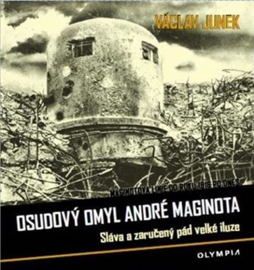 Osudový omyl André Maginota - Sláva a zaručený pád velké iluze
					 - Junek Václav