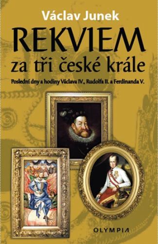 Rekviem za tři krále - Polední dny a hodiny Václava IV., Rudolfa II. a Ferdinanda V.
					 - Junek Václav