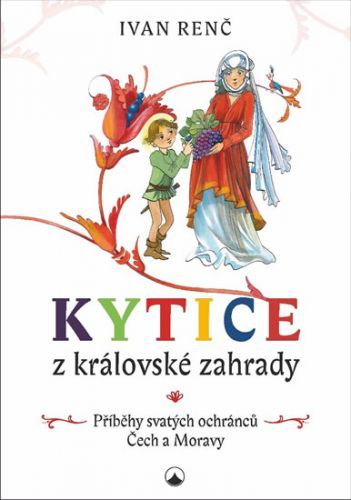 Kytice z královské zahrady - Příběhy svatých ochránců Čech a Moravy pro děti
					 - Renč Ivan