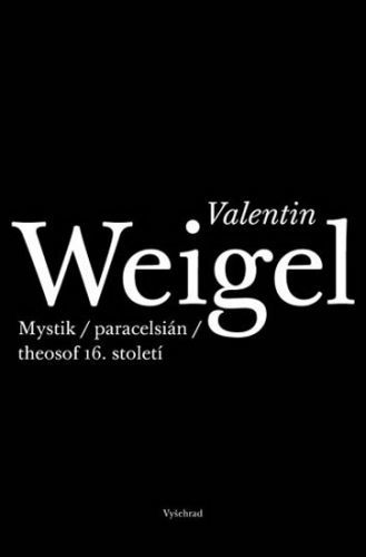 Valentin Weigel - Mystik / paracelsián / theosof 16. století
					 - Weigel Valentin