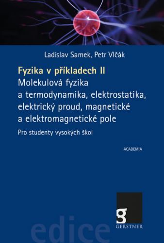 Fyzika v příkladech II. - Molekulová fyzika a termodynamika, elektrostatika, elektrický proud, magnetické a elektromagnetické pole pro studenty vysokých škol
					 - Samek Ladislav, Vlčák Petr,