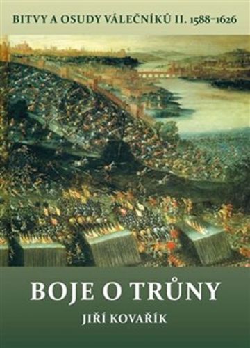 Boje o trůny - Bitvy a osudy válečníků II. 1588-1626
					 - Kovářík Jiří