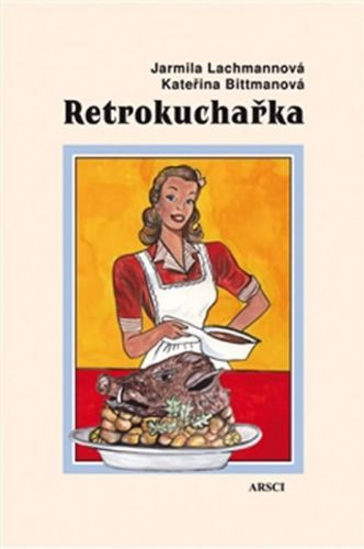 Retrokuchařka - Recepty * jídelníčky * rady
					 - Lachmannová Jarmila, Bittmanová Kateřina,