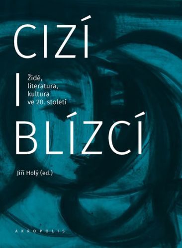 Cizí i blízcí - Židé, literatura, kultura v českých zemích ve 20. století
					 - Holý Jiří
