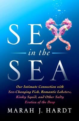 Sex in the Sea: Our Intimate Connection with Sex-Changing Fish, Romantic Lobsters, Kinky Squid, and Other Salty Erotica of the Deep (Hardt Marah J.)(Paperback)