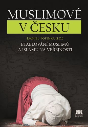 Muslimové v Česku - Etablování muslimů a islámu na veřejnosti
					 - Topinka Daniel
