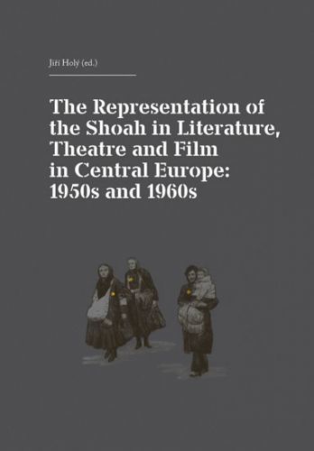 The Representation of the Shoah in Literature, Theatre and Film in Central Europe: 1950s and 1960s
					 - Holý Jiří