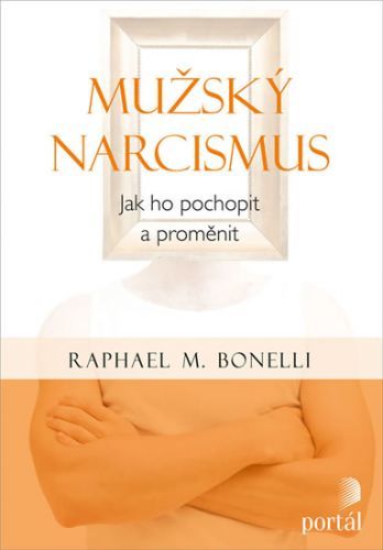Mužský narcismus - Jak ho pochopit a proměnit
					 - Bonelli Raphael M.