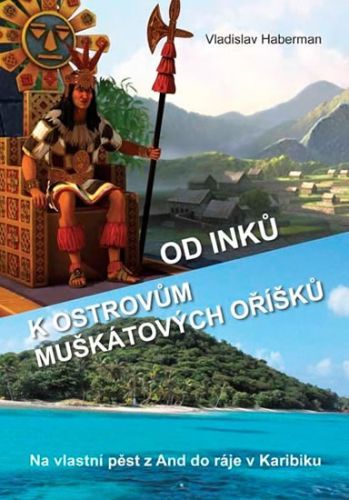 Od Inků k ostrovům muškátových oříšků - Na vlastní pěst z And do ráje v Karibiku (Pokračování „Z Moravy k mysu Horn… a ještě dále“)
					 - Haberman Vladislav