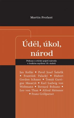 Úděl, úkol, národ - Pokusy o etické pojetí národa v českém myšlení 19. století
					 - Profant Martin