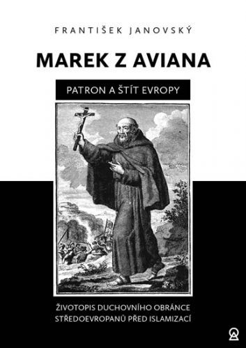 Marek z Aviana patron a štít Evropy - Životopis duchovního obránce Středoevropanů před islamizací
					 - Janovský František