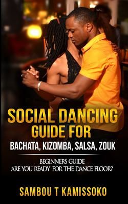 Social Dancing Guide for Bachata, Kizomba, Salsa, Zouk: Beginners Guide Are You Ready for the Dance Floor? (Kamissoko Sambou)(Paperback)