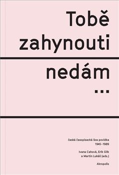 Tobě zahynouti nedám… - Česká časopisecká šoa povídka 1945-1989
					 - Cahová Ivana, Gilk Erik, Lukáš Martin