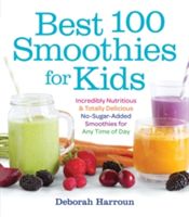 Best 100 Smoothies for Kids: Incredibly Nutritious and Totally Delicious No-Sugar-Added Smoothies for Any Time of Day (Harroun Deborah)(Paperback)