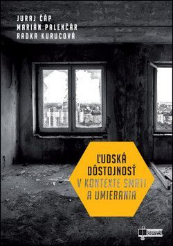 Ľudská dôstojnosť v kontexte smrti a umierania - Čáp Juraj, Palenčár Marián, Kurucová Radka