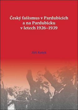 Český fašismus v Pardubicích a na Pardubicku v letech 1926 - 1939 - Kotyk Jiří