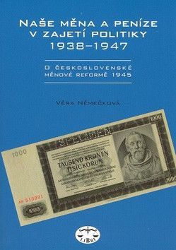 Naše měna a peníze v zajetí politiky 1938 - 1947 - Němečková Věra