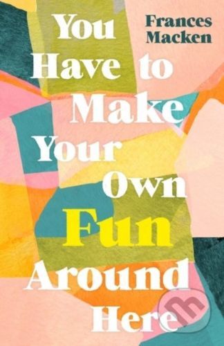 You Have to Make Your Own Fun Around Here - Frances Macken