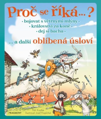 Proč se říká… ? Bojovat s větrnými mlýny a další oblíbená úsloví - Petr Kostka, Josef Pospíchal (ilustrátor)