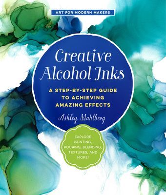 Creative Alcohol Inks - A Step-by-Step Guide to Achieving Amazing Effects--Explore Painting, Pouring, Blending, Textures, and More! (Mahlberg Ashley)(Paperback / softback)