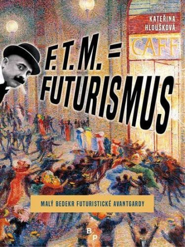 Hloušková Kateřina: F. T. M. = Futurismus - Malý Bedekr Futuristické Avantgardy