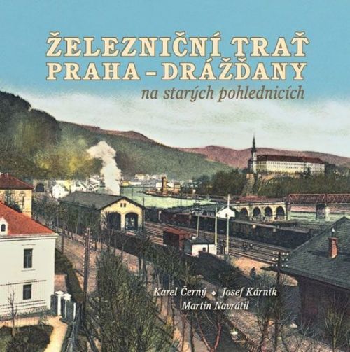 Černý Karel, Kárník Josef, Navrátil Mart: Železniční Trať Praha-Drážďany Na Starých Pohlednicích