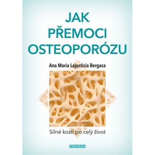 Bergasa Anna Maria Lajusticia: Jak Přemoci Osteoporózu - Silné Kosti Po Celý Život