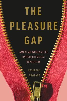 The Pleasure Gap - American Women and the Unfinished Sexual Revolution (Rowland Katherine)(Pevná vazba)