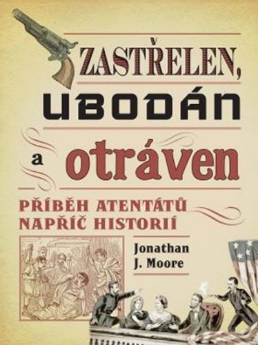 Moore Jonathan J.: Zastřelen, Ubodán A Otráven - Příběh Atentátů Napříč Historií