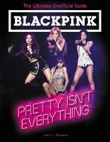 BLACKPINK: Pretty Isn't Everything (The Ultimate Unofficial Guide) (Stevens Cara J.)(Paperback / softback)