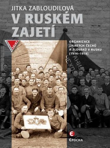 Zabloudilová Jitka: V Ruském Zajetí - Organizace Zajatých Čechů A Slováků V Rusku (1914-1918)