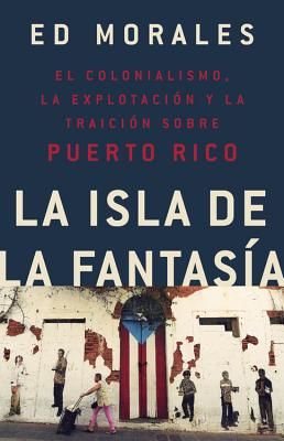 La Isla de la Fantasia: El Colonialismo, La Explotacion Y La Traicion a Puerto Rico (Morales Ed)(Paperback)