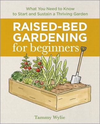 Raised Bed Gardening for Beginners: Everything You Need to Know to Start and Sustain a Thriving Garden (Wylie Tammy)(Paperback)