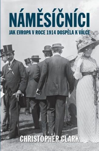 Clark Christopher: Náměsíčníci - Jak Evropa V Roce 1914 Dospěla K Válce