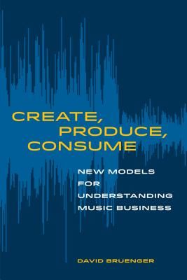 Create, Produce, Consume - New Models for Understanding Music Business (Bruenger David)(Paperback / softback)
