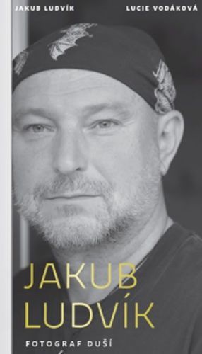 Ludvík Jakub, Vodáková Lucie,: Jakub Ludvík - Fotograf Duší