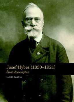 Josef Hybeš (1850-1921) - Život, dílo a mýtus
					 - Fasora Lukáš