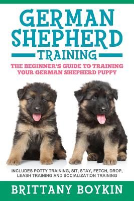 German Shepherd Training: The Beginner's Guide to Training Your German Shepherd Puppy: Includes Potty Training, Sit, Stay, Fetch, Drop, Leash Tr (Boykin Brittany)(Paperback)