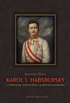 Karol I. Habsburský v cirkevnom, historickom a politickom kontexte - Žlnay Stanislav