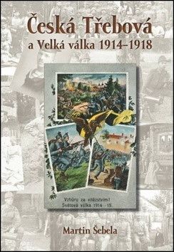 Česká Třebová a Velká válka 1914 - 1918 - Šebela Martin