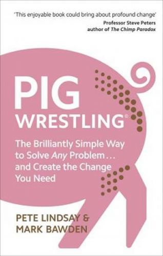 Lindsay Pete: Pig Wrestling: The Brilliantly Simple Way To Solve Any Problem... And Create The Chang