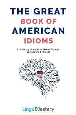 The Great Book of American Idioms: A Dictionary of American Idioms, Sayings, Expressions & Phrases (Lingo Mastery)(Paperback)