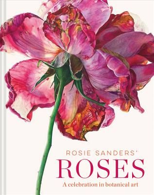 Rosie Sanders' Roses - A celebration in botanical art (Sanders Rosie)(Pevná vazba)