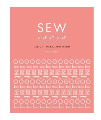 Sew Step by Step: How to Use Your Sewing Machine to Make, Mend, and Customize (DK)(Pevná vazba)