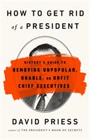 How to Get Rid of a President - History's Guide to Removing Unpopular, Unable, or Unfit Chief Executives (Priess David)(Paperback / softback)