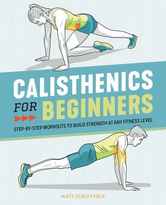 Calisthenics for Beginners: Step-By-Step Workouts to Build Strength at Any Fitness Level (Schifferle Matt)(Paperback)