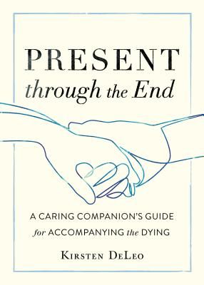 Present through the End - Heart Advice for Accompanying the Dying (Deleo Kirsten)(Paperback / softback)